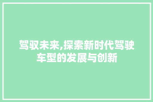 驾驭未来,探索新时代驾驶车型的发展与创新