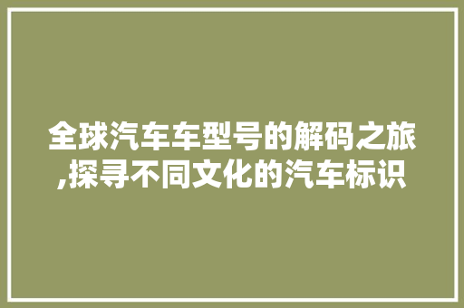 全球汽车车型号的解码之旅,探寻不同文化的汽车标识艺术