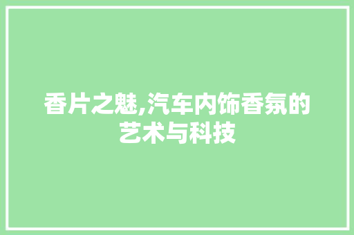 香片之魅,汽车内饰香氛的艺术与科技
