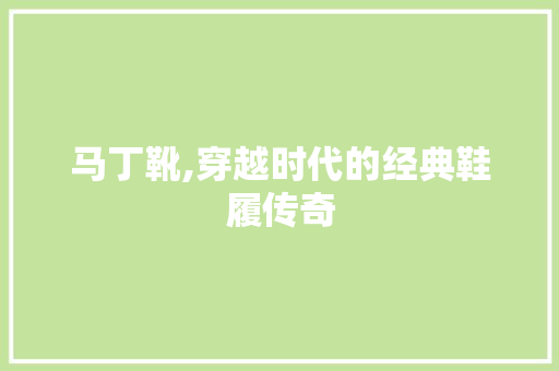 马丁靴,穿越时代的经典鞋履传奇