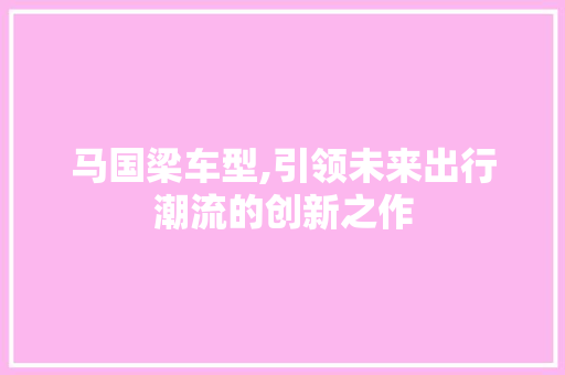 马国梁车型,引领未来出行潮流的创新之作