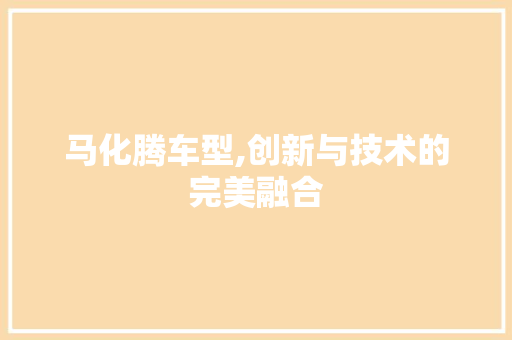 马化腾车型,创新与技术的完美融合
