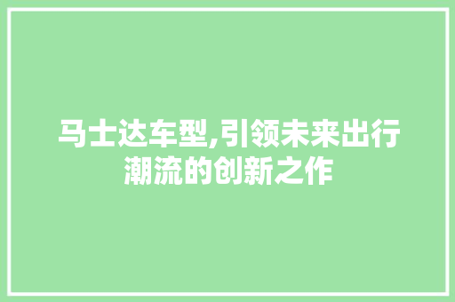 马士达车型,引领未来出行潮流的创新之作