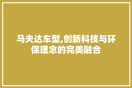 马夫达车型,创新科技与环保理念的完美融合 新款车型