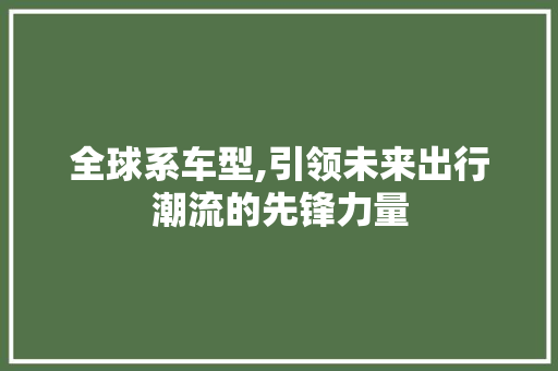 全球系车型,引领未来出行潮流的先锋力量