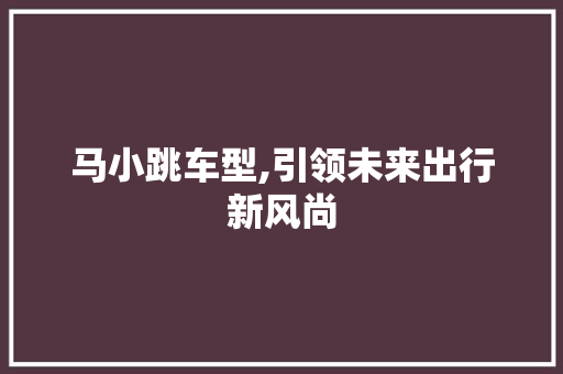 马小跳车型,引领未来出行新风尚