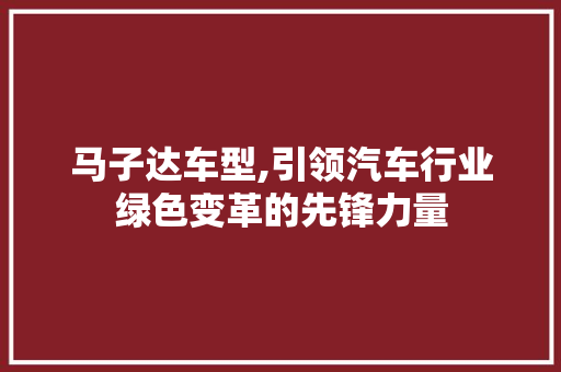 马子达车型,引领汽车行业绿色变革的先锋力量