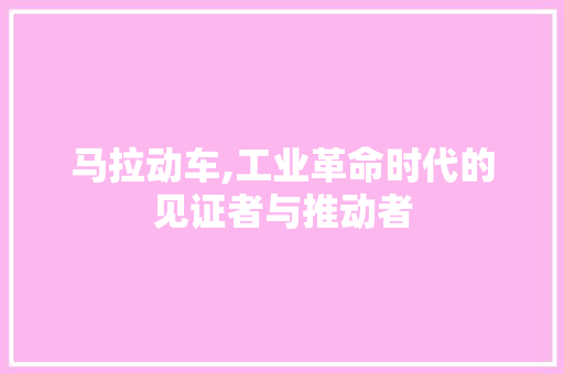 马拉动车,工业革命时代的见证者与推动者