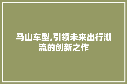 马山车型,引领未来出行潮流的创新之作
