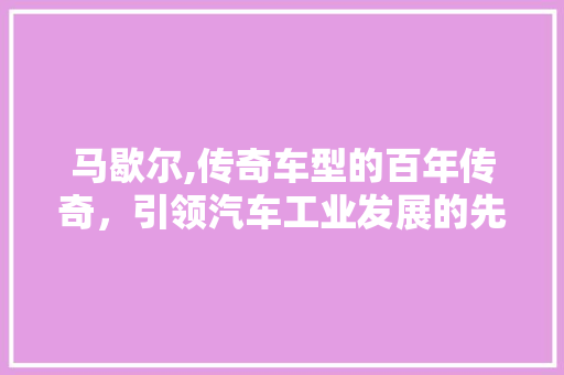 马歇尔,传奇车型的百年传奇，引领汽车工业发展的先锋