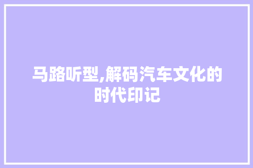 马路听型,解码汽车文化的时代印记