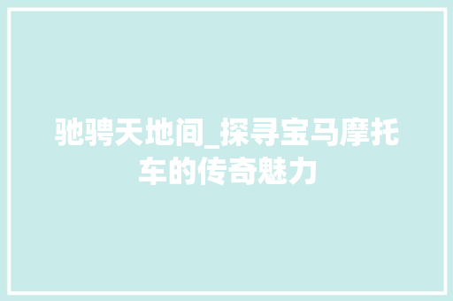 驰骋天地间_探寻宝马摩托车的传奇魅力