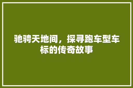 驰骋天地间，探寻跑车型车标的传奇故事