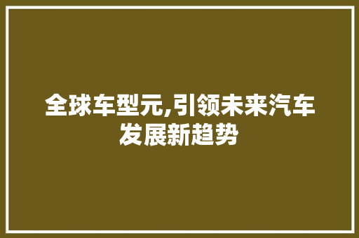 全球车型元,引领未来汽车发展新趋势