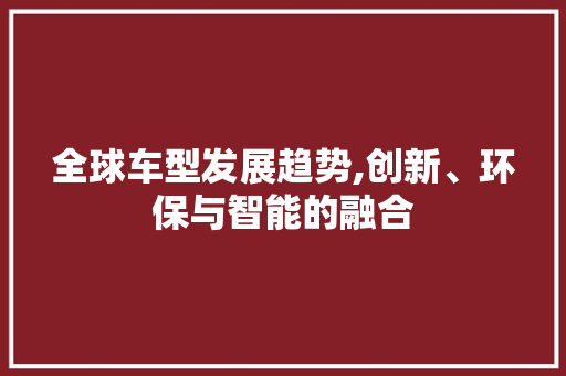 全球车型发展趋势,创新、环保与智能的融合