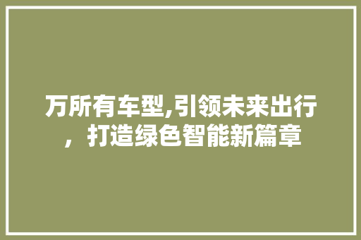 万所有车型,引领未来出行，打造绿色智能新篇章