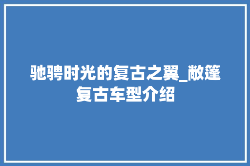 驰骋时光的复古之翼_敞篷复古车型介绍