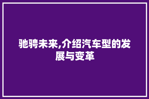 驰骋未来,介绍汽车型的发展与变革 新能源汽车