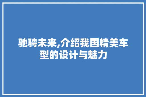 驰骋未来,介绍我国精美车型的设计与魅力