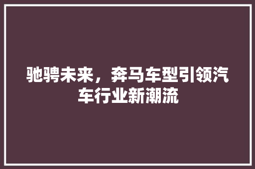 驰骋未来，奔马车型引领汽车行业新潮流