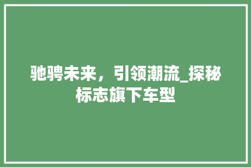 驰骋未来，引领潮流_探秘标志旗下车型