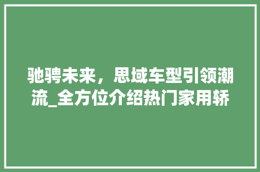 驰骋未来，思域车型引领潮流_全方位介绍热门家用轿车