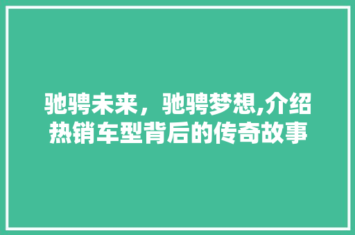 驰骋未来，驰骋梦想,介绍热销车型背后的传奇故事 汽车配件