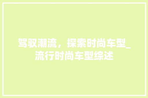 驾驭潮流，探索时尚车型_流行时尚车型综述