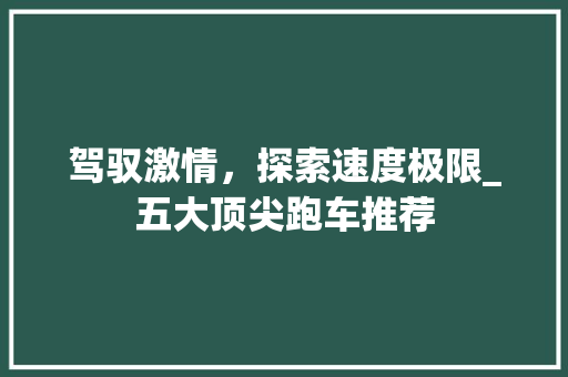 驾驭激情，探索速度极限_五大顶尖跑车推荐