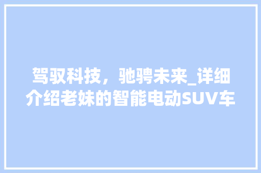 驾驭科技，驰骋未来_详细介绍老妹的智能电动SUV车型