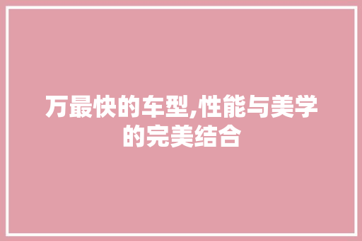 万最快的车型,性能与美学的完美结合