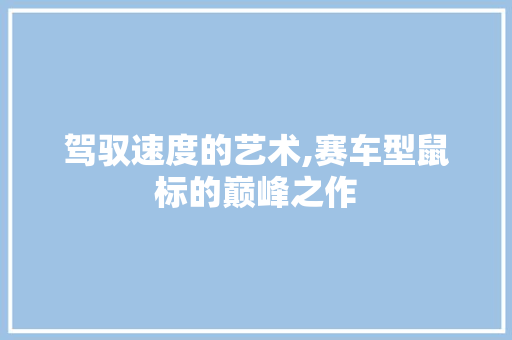 驾驭速度的艺术,赛车型鼠标的巅峰之作
