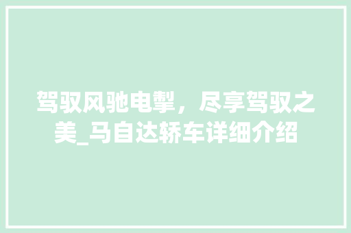 驾驭风驰电掣，尽享驾驭之美_马自达轿车详细介绍