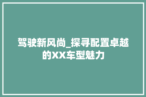驾驶新风尚_探寻配置卓越的XX车型魅力