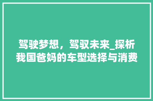 驾驶梦想，驾驭未来_探析我国爸妈的车型选择与消费趋势