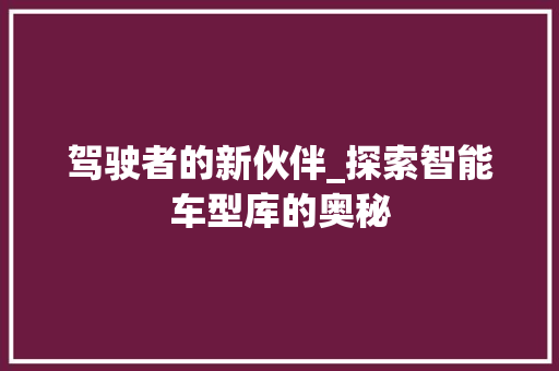 驾驶者的新伙伴_探索智能车型库的奥秘