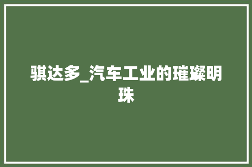 骐达多_汽车工业的璀璨明珠