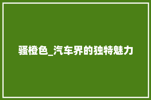 骚橙色_汽车界的独特魅力