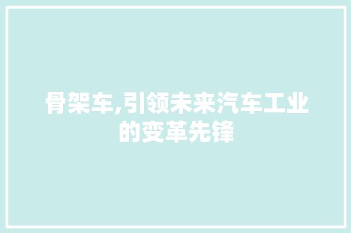 骨架车,引领未来汽车工业的变革先锋