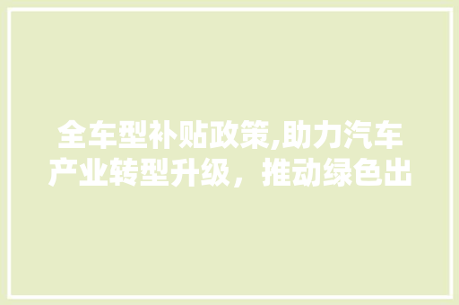 全车型补贴政策,助力汽车产业转型升级，推动绿色出行新篇章