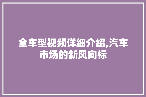 全车型视频详细介绍,汽车市场的新风向标