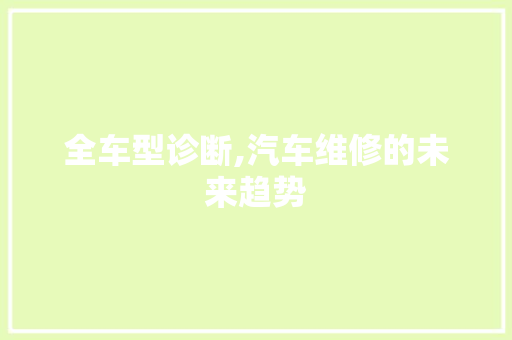 全车型诊断,汽车维修的未来趋势
