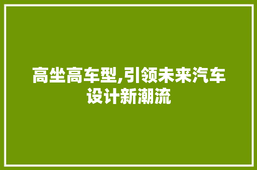 高坐高车型,引领未来汽车设计新潮流