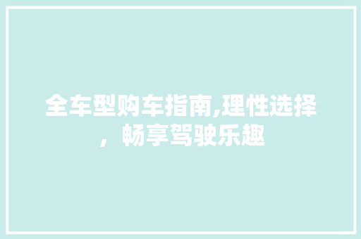 全车型购车指南,理性选择，畅享驾驶乐趣