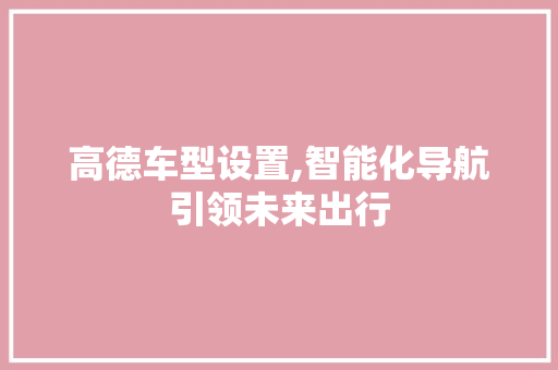 高德车型设置,智能化导航引领未来出行