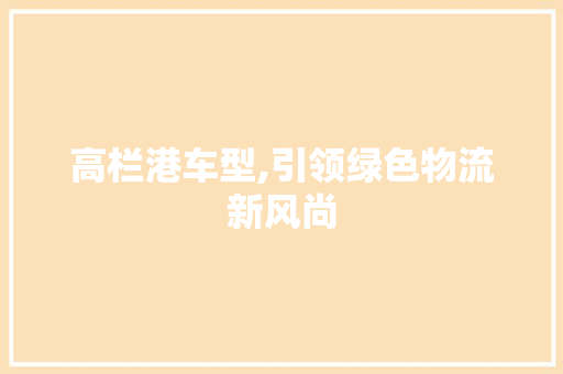 高栏港车型,引领绿色物流新风尚