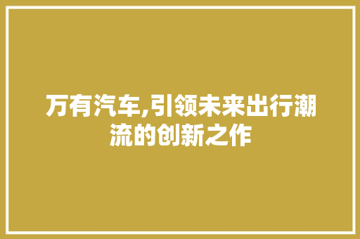万有汽车,引领未来出行潮流的创新之作