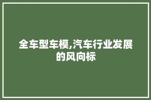 全车型车模,汽车行业发展的风向标