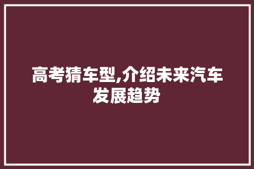 高考猜车型,介绍未来汽车发展趋势