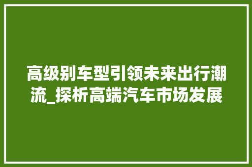 高级别车型引领未来出行潮流_探析高端汽车市场发展趋势